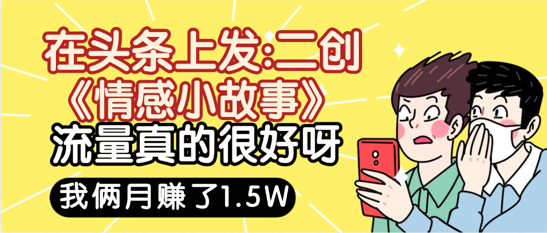 惊叹！在头条上发：二创《情感小故事》流量超级爆，我俩月单号赚了1.5W，熟悉后可以多账户操作哦！-春生副业网 