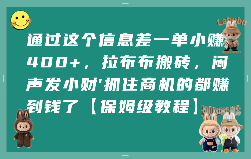 通过这个信息差一单小赚400+，拉布布搬砖，闷声发小财，抓住商机的都赚到钱了【保姆级教程】-春生副业网 