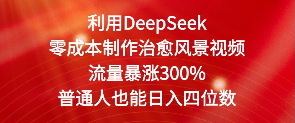 利用DeepSeek零成本制作治愈风景视频，流量暴涨300%。普通人也能日入四位数-春生副业网 