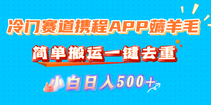 冷门赛道携程APP薅羊毛，简单搬运一键去重，小白日入500+-春生副业网 