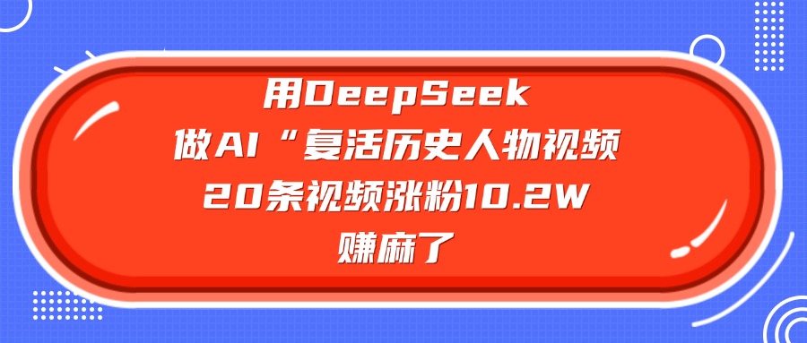 用DeepSeek，做AI“复活历史人物”视频，20条视频涨粉10.2W，赚麻了-春生副业网 
