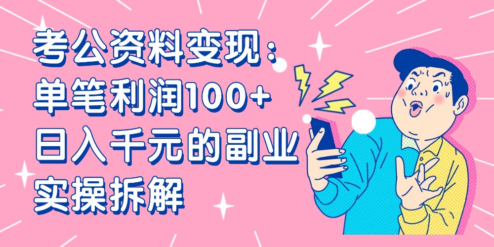【小红书、咸鱼变现】考公资料变现：单笔利润100+，日入千元的副业实操拆解-春生副业网 