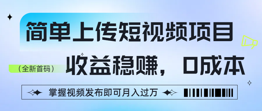 简单上传短视频项目，收益稳赚，0成本，掌握视频发布即可月入过万-春生副业网 