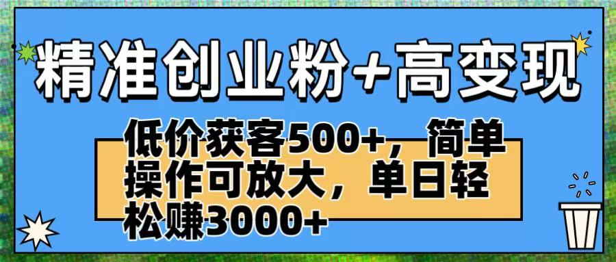 精准创业粉+高变现：低价获客500+，简单操作可放大，单日轻松赚3000+-春生副业网 
