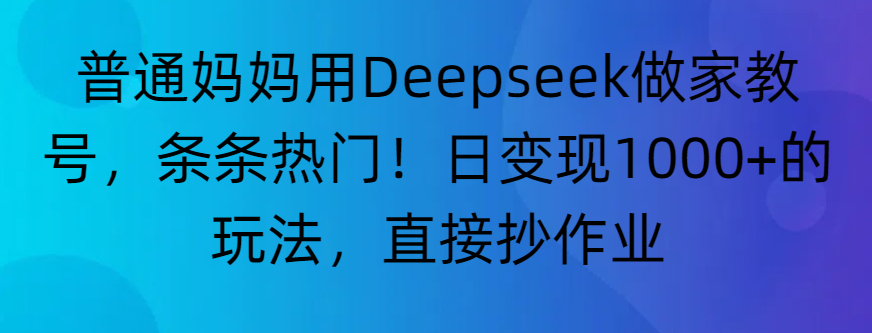 “普通妈妈用Deepseek做家教号，条条热门！日变现1000+的玩法，直接抄作业”-春生副业网 