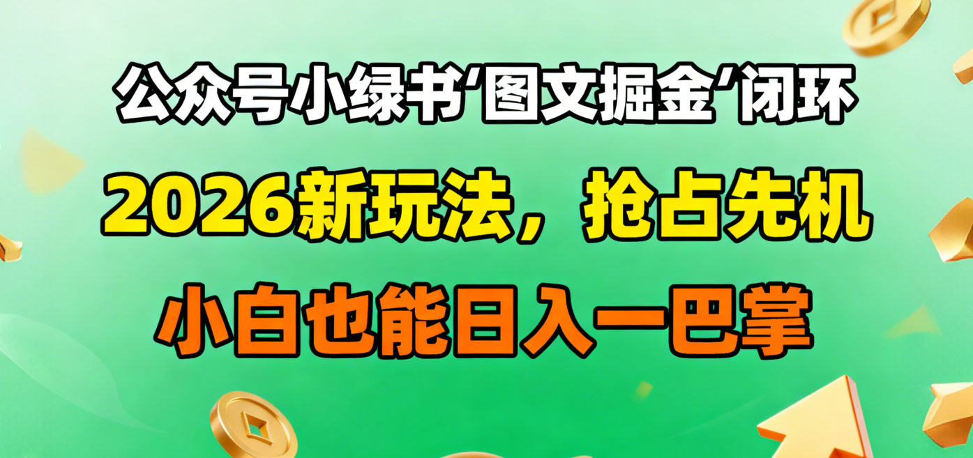 公众号小绿书图文掘金闭环,2026新玩法,抢占先机,小白也能日入一巴掌-春生副业网