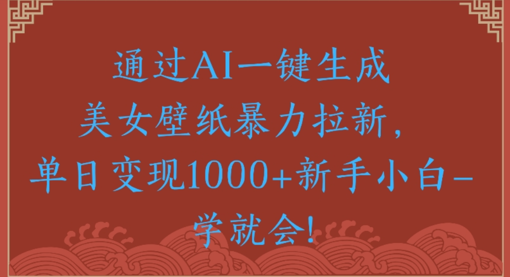 通过AI一键生成，美女壁纸暴力拉新，单日变现1000+新手小白一学就会!-春生副业网 