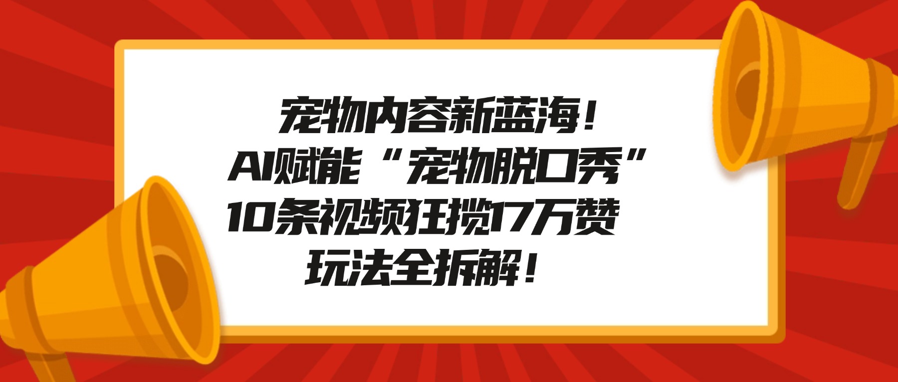 宠物内容新蓝海！AI赋能“宠物脱口秀”，10条视频狂揽17万赞，玩法全拆解！-春生副业网 