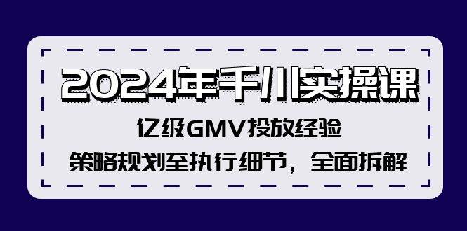 2024年千川实操课，亿级GMV投放经验，策略规划至执行细节，全面拆解-春生副业网 