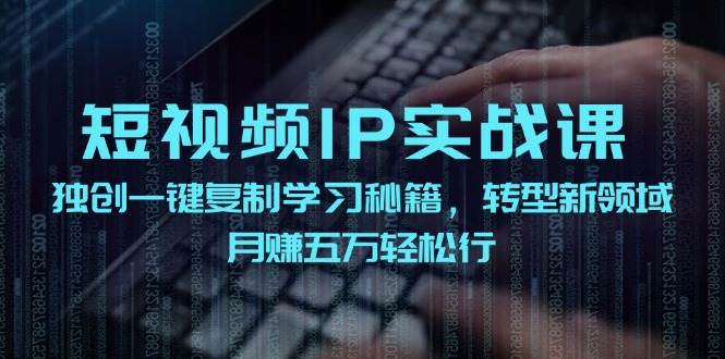 短视频 IP实战课，独创一键复制学习秘籍，转战新领域，月赚五万轻松行-春生副业网 