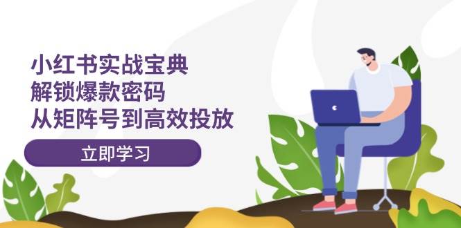 小红书实战宝典：解锁爆款密码，从矩阵号到高效投放-春生副业网 