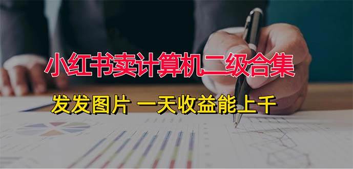 小红书卖计算机二级合集，发发图片 一天收益能上千-春生副业网 