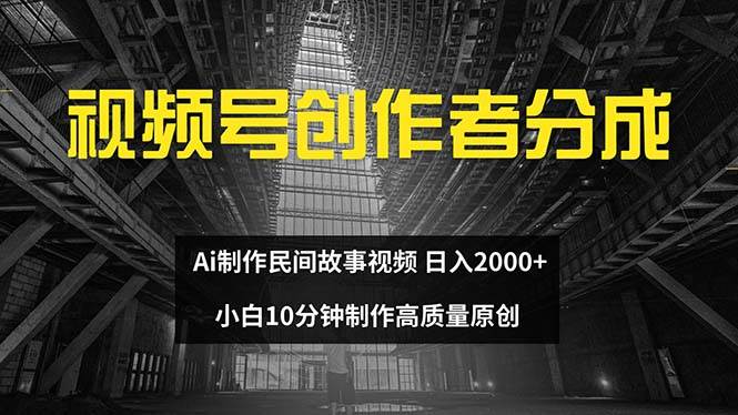 视频号创作者分成 ai制作民间故事 新手小白10分钟制作高质量视频 日入2000-春生副业网 