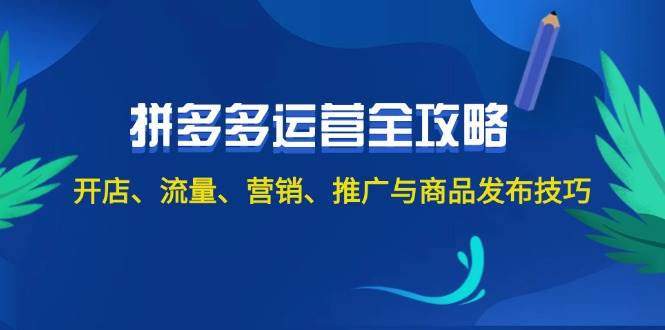2024拼多多运营全攻略：开店、流量、营销、推广与商品发布技巧（无水印）-春生副业网 