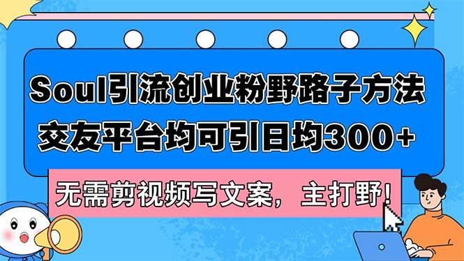 Soul引流创业粉野路子方法，交友平台均可引日均300+，无需剪视频写文案…-春生副业网 