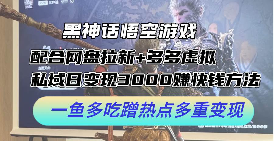 黑神话悟空游戏配合网盘拉新+多多虚拟+私域日变现3000+赚快钱方法。…-春生副业网 