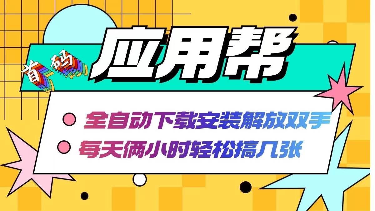 应用帮下载安装拉新玩法 全自动下载安装到卸载 每天俩小时轻松搞几张-春生副业网 