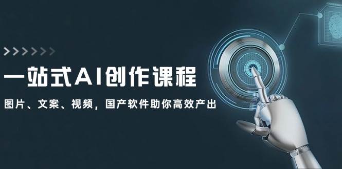 一站式AI创作课程：图片、文案、视频，国产软件助你高效产出-春生副业网 