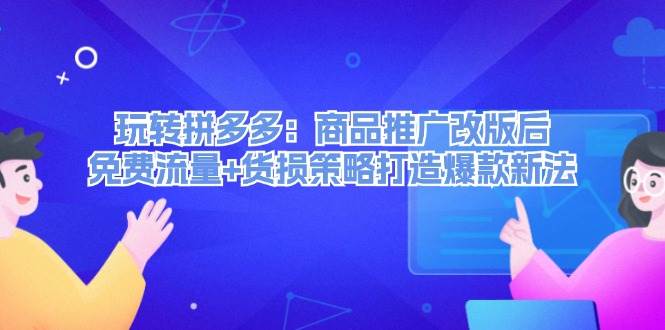 玩转拼多多：商品推广改版后，免费流量+货损策略打造爆款新法（无水印）-春生副业网 